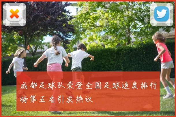 成都足球队荣登全国足球速度排行榜第五名引发热议