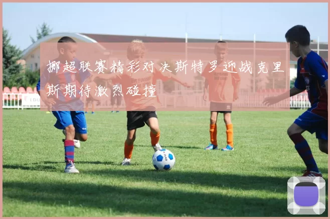 挪超联赛精彩对决斯特罗迎战克里斯期待激烈碰撞