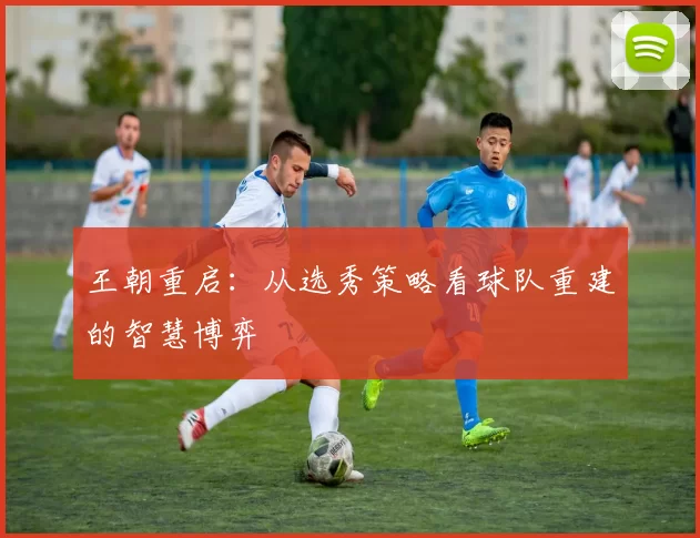 王朝重启：从选秀策略看球队重建的智慧博弈