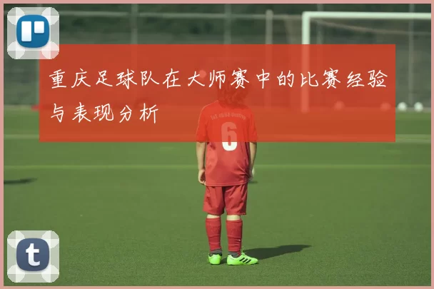 重庆足球队在大师赛中的比赛经验与表现分析