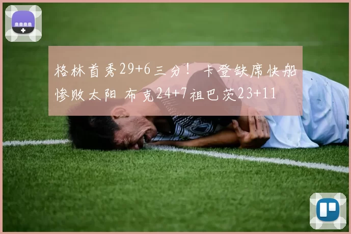 格林首秀29+6三分！卡登缺席快船惨败太阳 布克24+7祖巴茨23+11