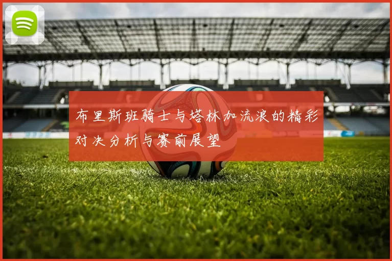 布里斯班骑士与塔林加流浪的精彩对决分析与赛前展望