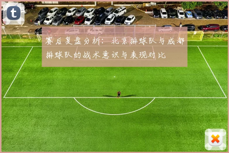 赛后复盘分析：北京排球队与成都排球队的战术意识与表现对比