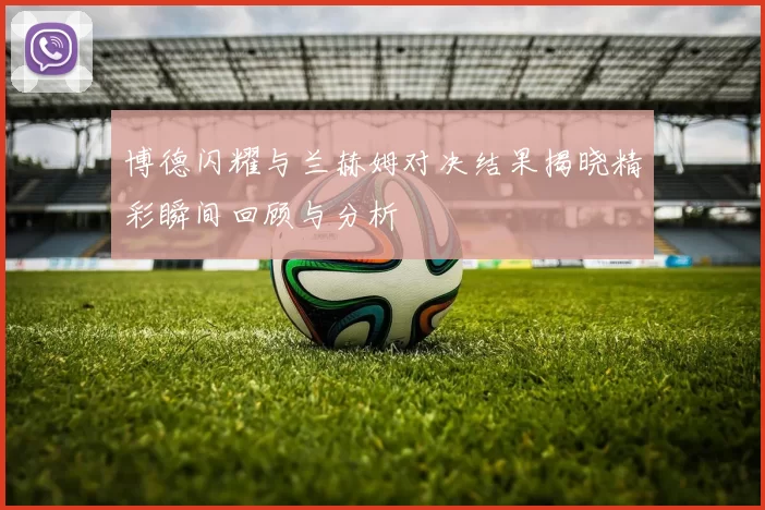 博德闪耀与兰赫姆对决结果揭晓精彩瞬间回顾与分析