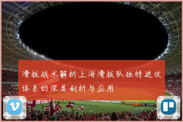 滑板战术解析上海滑板队独特进攻体系的深度剖析与应用