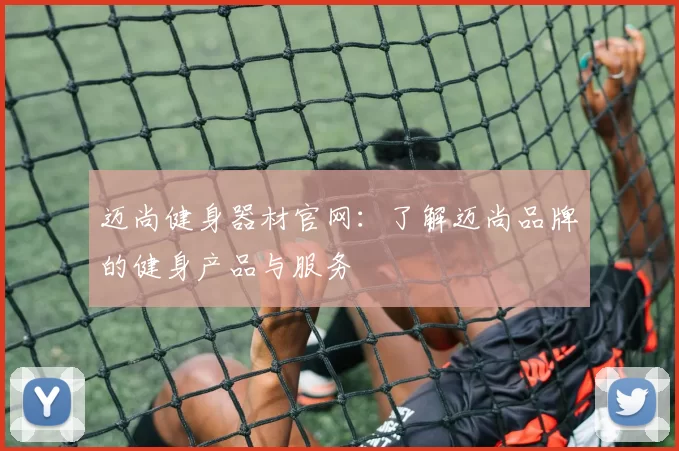 迈尚健身器材官网：了解迈尚品牌的健身产品与服务