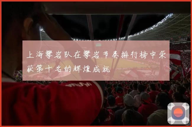 上海攀岩队在攀岩节奏排行榜中荣获第十名的辉煌成就