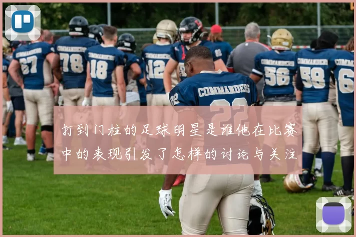 打到门柱的足球明星是谁他在比赛中的表现引发了怎样的讨论与关注