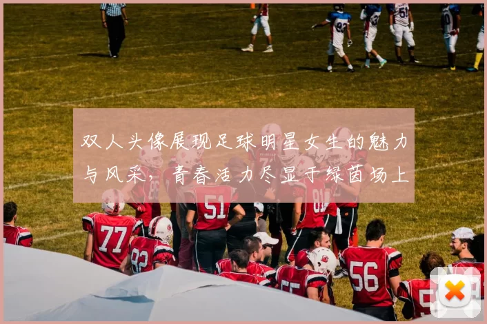 双人头像展现足球明星女生的魅力与风采，青春活力尽显于绿茵场上