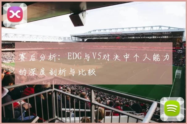 赛后分析：EDG与V5对决中个人能力的深度剖析与比较