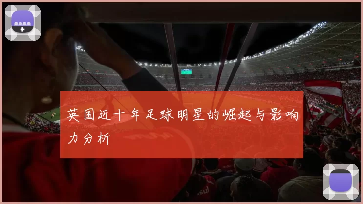 英国近十年足球明星的崛起与影响力分析