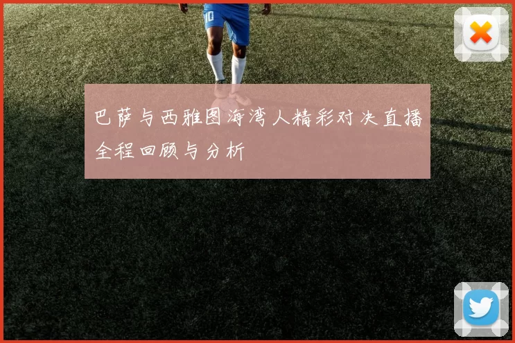 巴萨与西雅图海湾人精彩对决直播全程回顾与分析