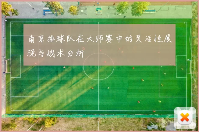 南京排球队在大师赛中的灵活性展现与战术分析
