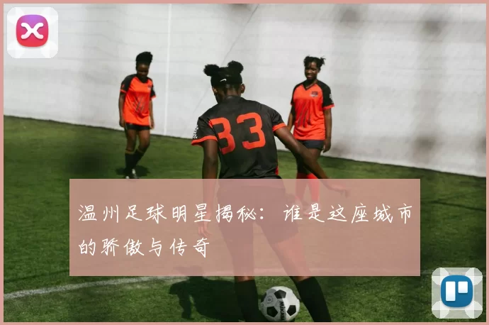 温州足球明星揭秘：谁是这座城市的骄傲与传奇