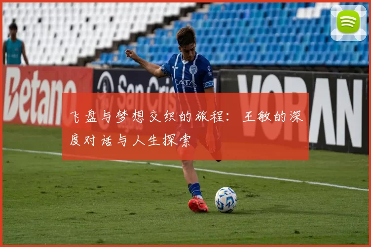 飞盘与梦想交织的旅程：王敏的深度对话与人生探索