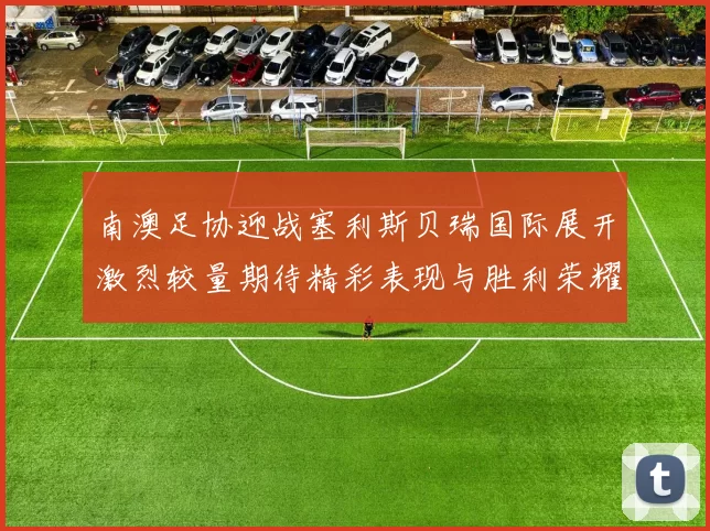 南澳足协迎战塞利斯贝瑞国际展开激烈较量期待精彩表现与胜利荣耀