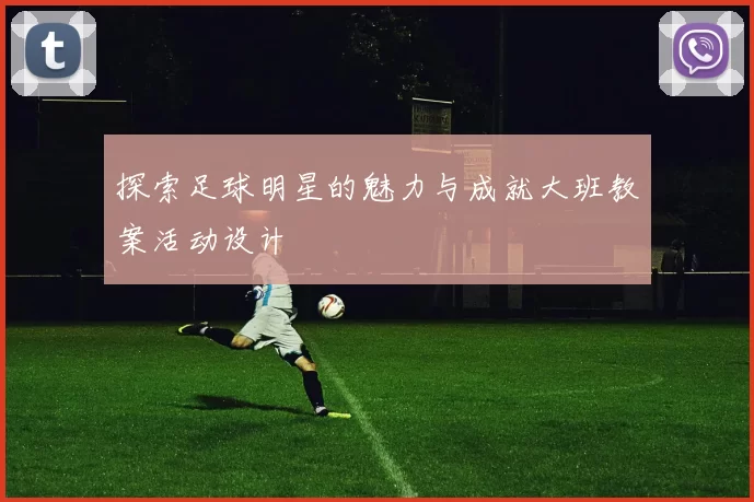 探索足球明星的魅力与成就大班教案活动设计