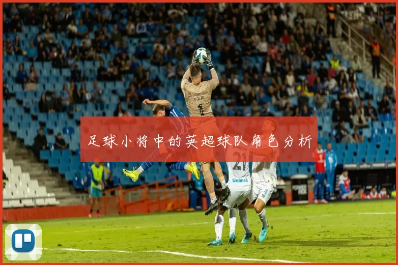足球小将中的英超球队角色分析
