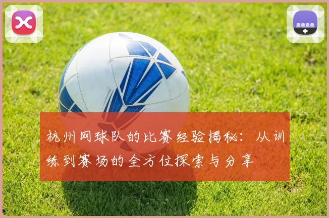 杭州网球队的比赛经验揭秘：从训练到赛场的全方位探索与分享