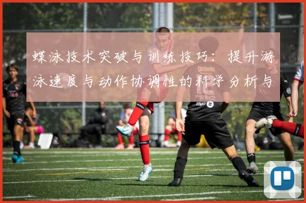 蝶泳技术突破与训练技巧：提升游泳速度与动作协调性的科学分析与实践指南