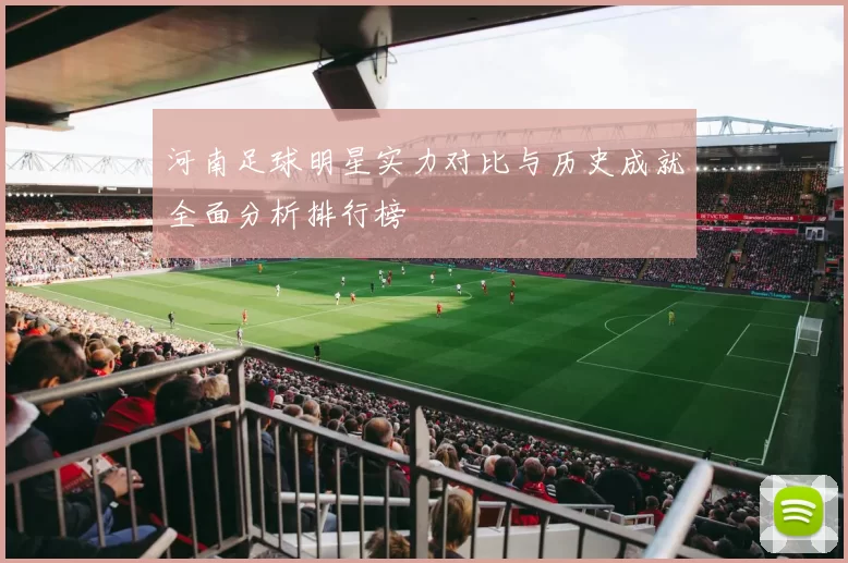 河南足球明星实力对比与历史成就全面分析排行榜