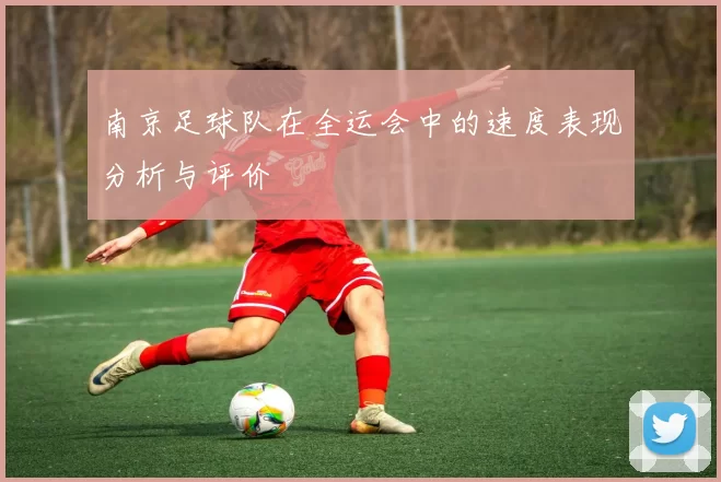 南京足球队在全运会中的速度表现分析与评价