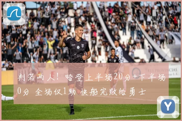 判若两人！哈登上半场20分+下半场0分 全场仅1助 快船完败给勇士