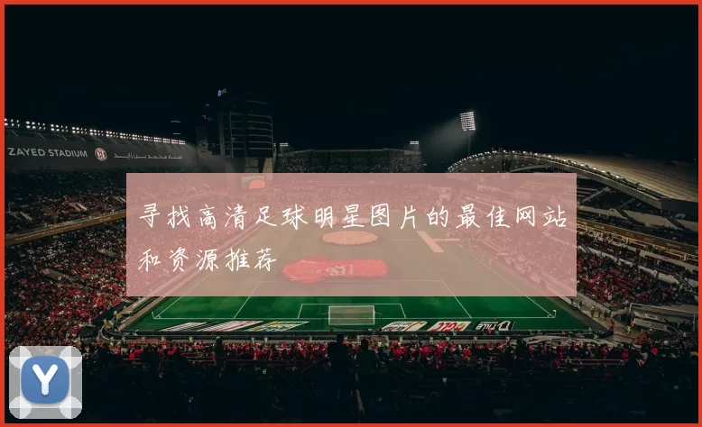 寻找高清足球明星图片的最佳网站和资源推荐