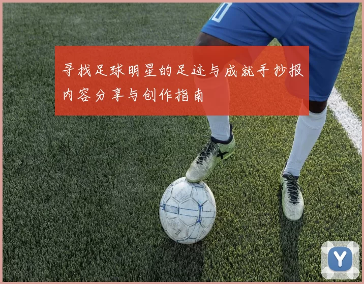 寻找足球明星的足迹与成就手抄报内容分享与创作指南