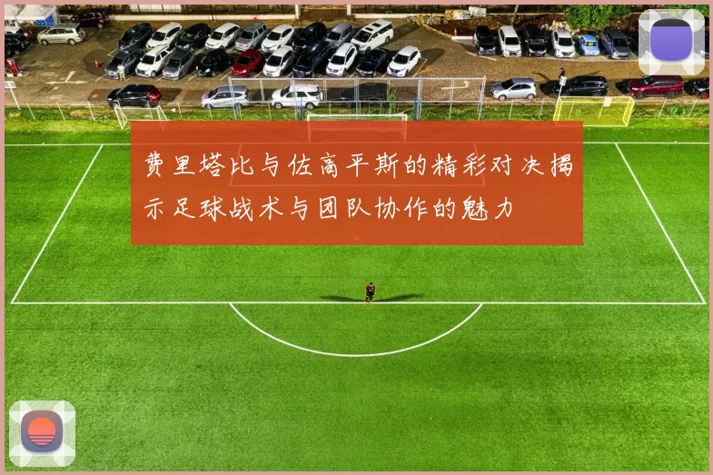 费里塔比与佐高平斯的精彩对决揭示足球战术与团队协作的魅力