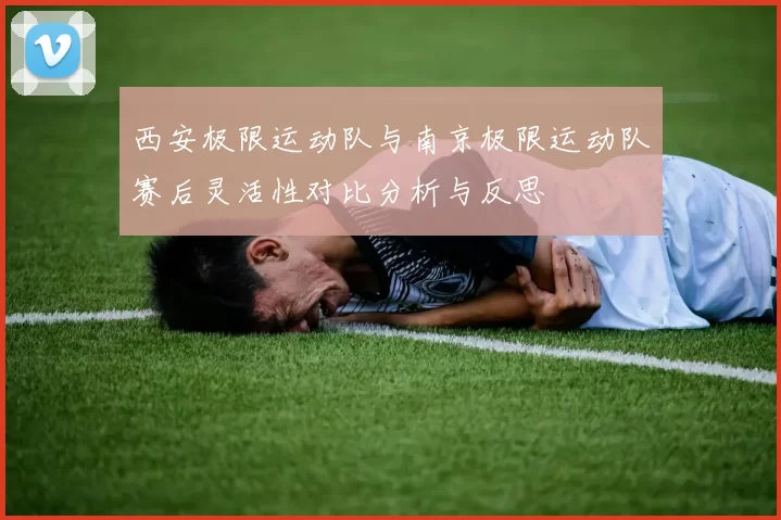 西安极限运动队与南京极限运动队赛后灵活性对比分析与反思