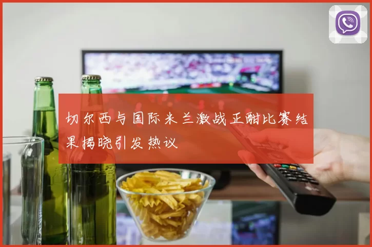 切尔西与国际米兰激战正酣比赛结果揭晓引发热议