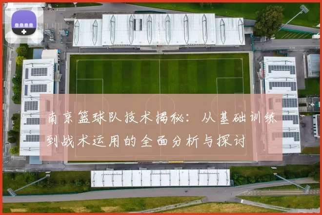 南京篮球队技术揭秘：从基础训练到战术运用的全面分析与探讨