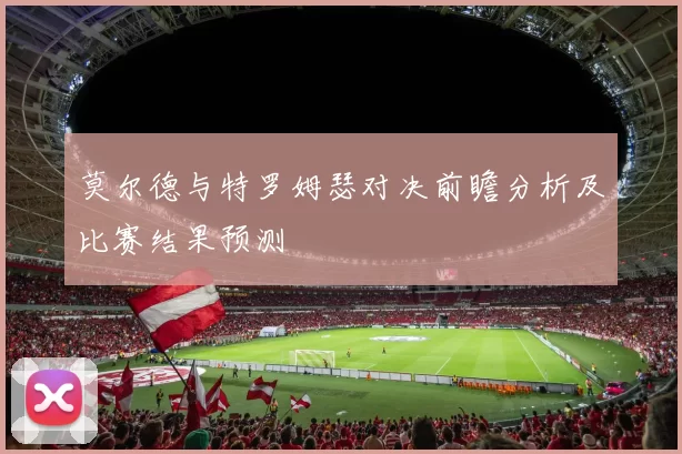 莫尔德与特罗姆瑟对决前瞻分析及比赛结果预测