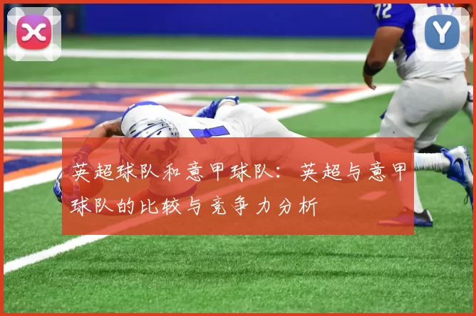英超球队和意甲球队：英超与意甲球队的比较与竞争力分析