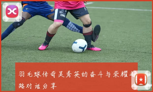 羽毛球传奇吴秀英的奋斗与荣耀之路对话分享