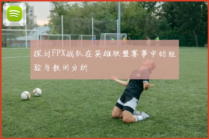 探讨FPX战队在英雄联盟赛事中的经验与教训分析