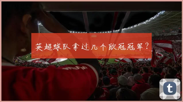 英超球队拿过几个欧冠冠军？