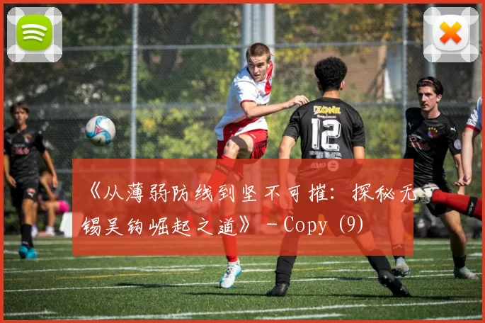 《从薄弱防线到坚不可摧：探秘无锡吴钩崛起之道》 - Copy (9)