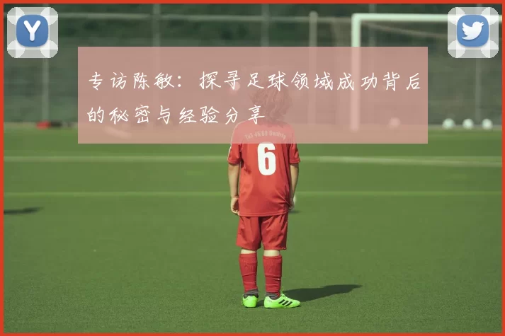 专访陈敏：探寻足球领域成功背后的秘密与经验分享