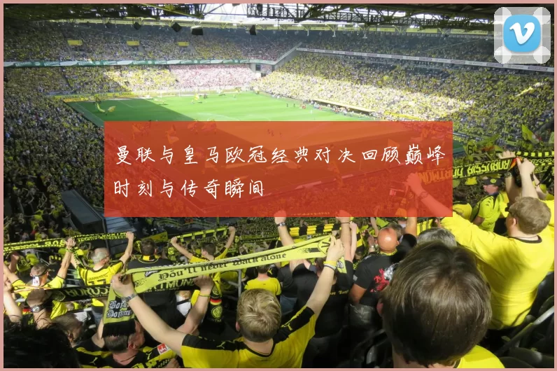 曼联与皇马欧冠经典对决回顾巅峰时刻与传奇瞬间