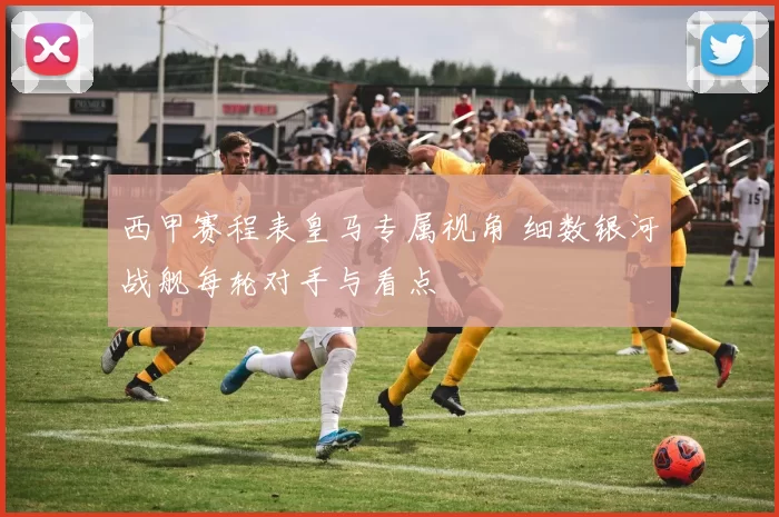 西甲赛程表皇马专属视角 细数银河战舰每轮对手与看点