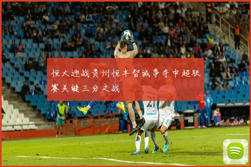 恒大迎战贵州恒丰智诚争夺中超联赛关键三分之战