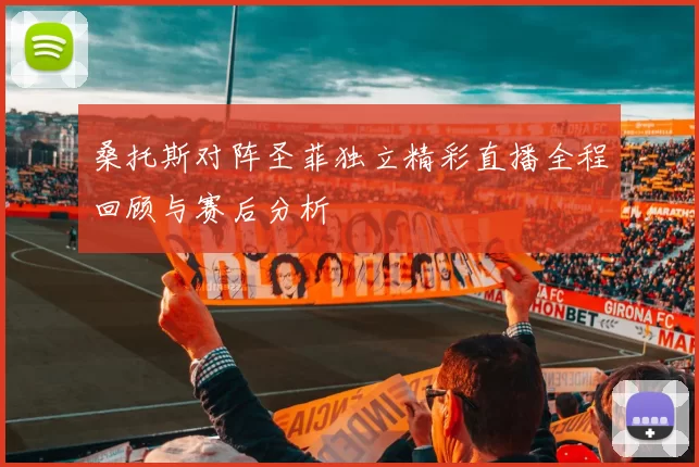 桑托斯对阵圣菲独立精彩直播全程回顾与赛后分析