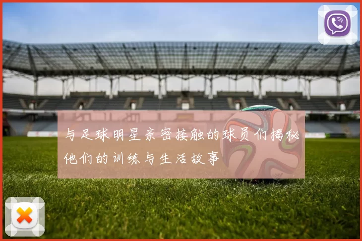 与足球明星亲密接触的球员们揭秘他们的训练与生活故事