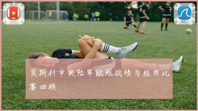 莫斯科中央陆军欧冠战绩与经典比赛回顾