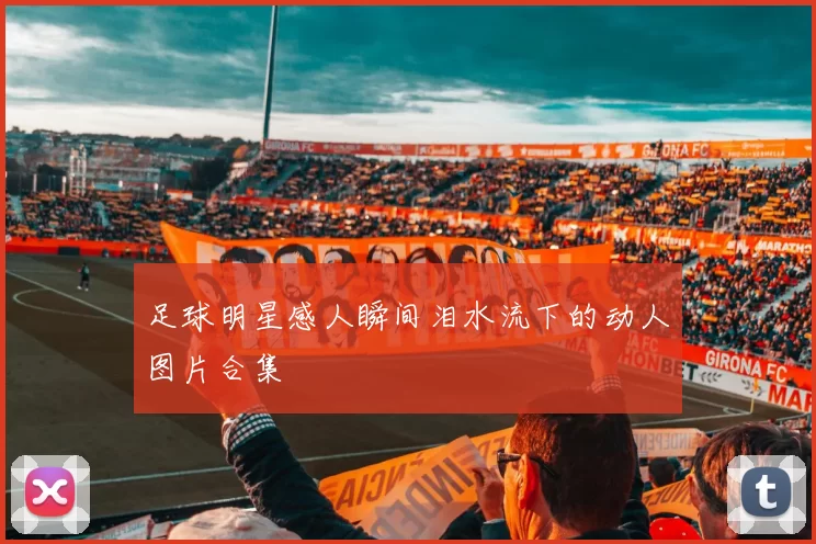 足球明星感人瞬间泪水流下的动人图片合集