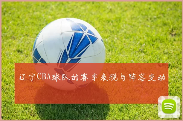 辽宁CBA球队的赛季表现与阵容变动