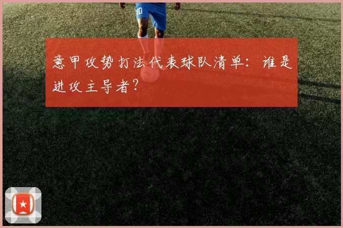 意甲攻势打法代表球队清单：谁是进攻主导者？