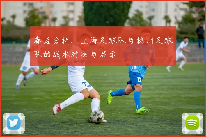赛后分析：上海足球队与杭州足球队的战术对决与启示
